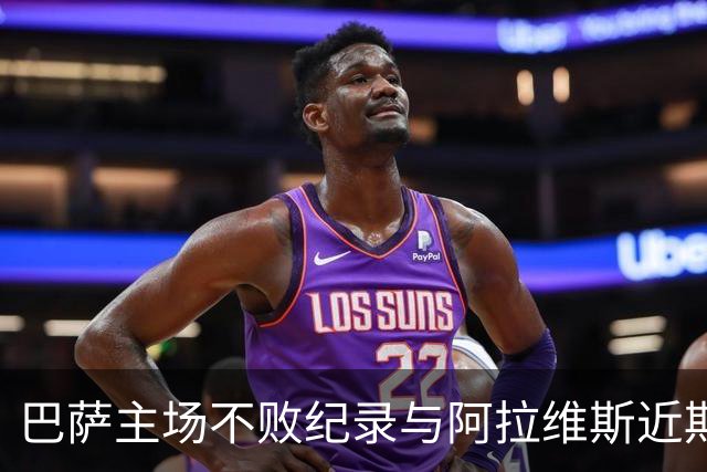 巴萨主场不败纪录与阿拉维斯近期表现的对比分析