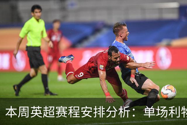 本周英超赛程安排分析：单场利物浦对阿森纳的原因探讨