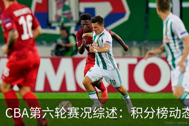 CBA第六轮赛况综述:积分榜动态与关键比赛分析